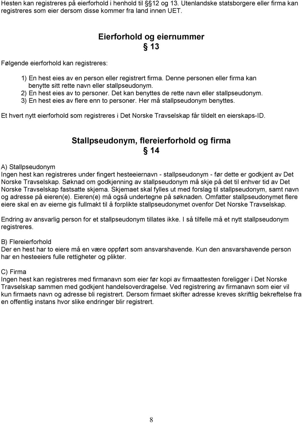 2) En hest eies av to personer. Det kan benyttes de rette navn eller stallpseudonym. 3) En hest eies av flere enn to personer. Her må stallpseudonym benyttes.