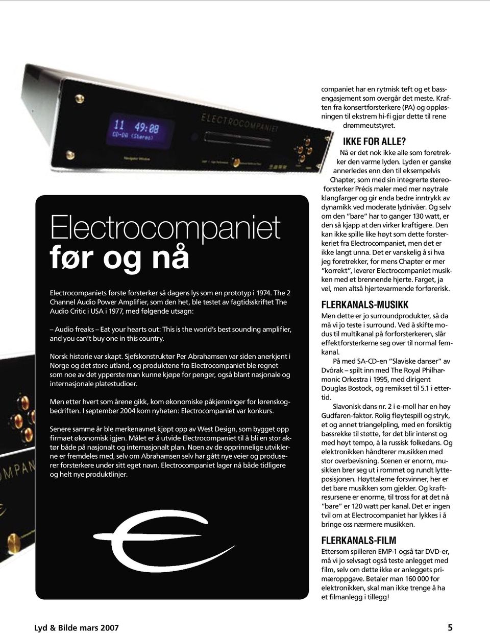 The 2 Channel Audio Power Amplifier, som den het, ble testet av fagtidsskriftet The Audio Critic i USA i 1977, med følgende utsagn: Audio freaks Eat your hearts out: This is the world s best sounding