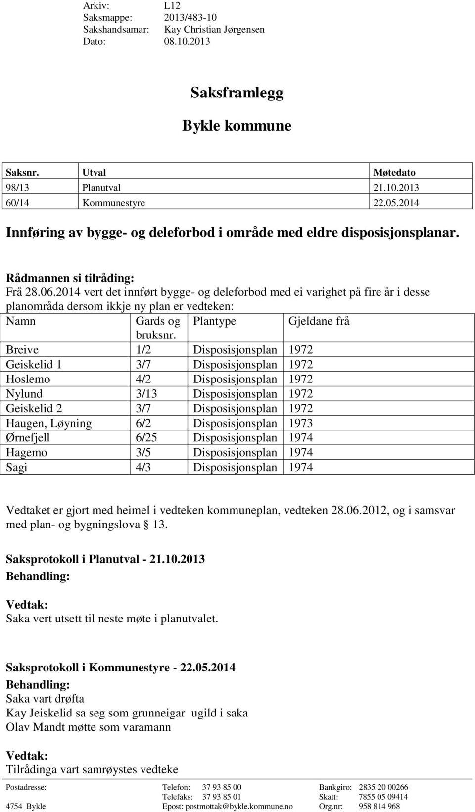 2014 vert det innført bygge- og deleforbod med ei varighet på fire år i desse planområda dersom ikkje ny plan er vedteken: Namn Gards og Plantype Gjeldane frå bruksnr.