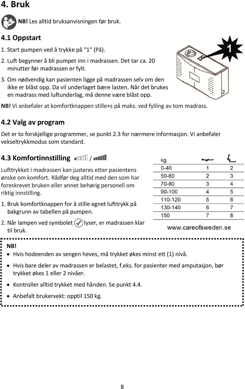 Vi anbefaler at komfortknappen stille+s på maks. ved fylling av tom madrass. 4.2 Valg av program Det er to forskjellige programmer, se punkt 2.3 for nærmere informasjon.