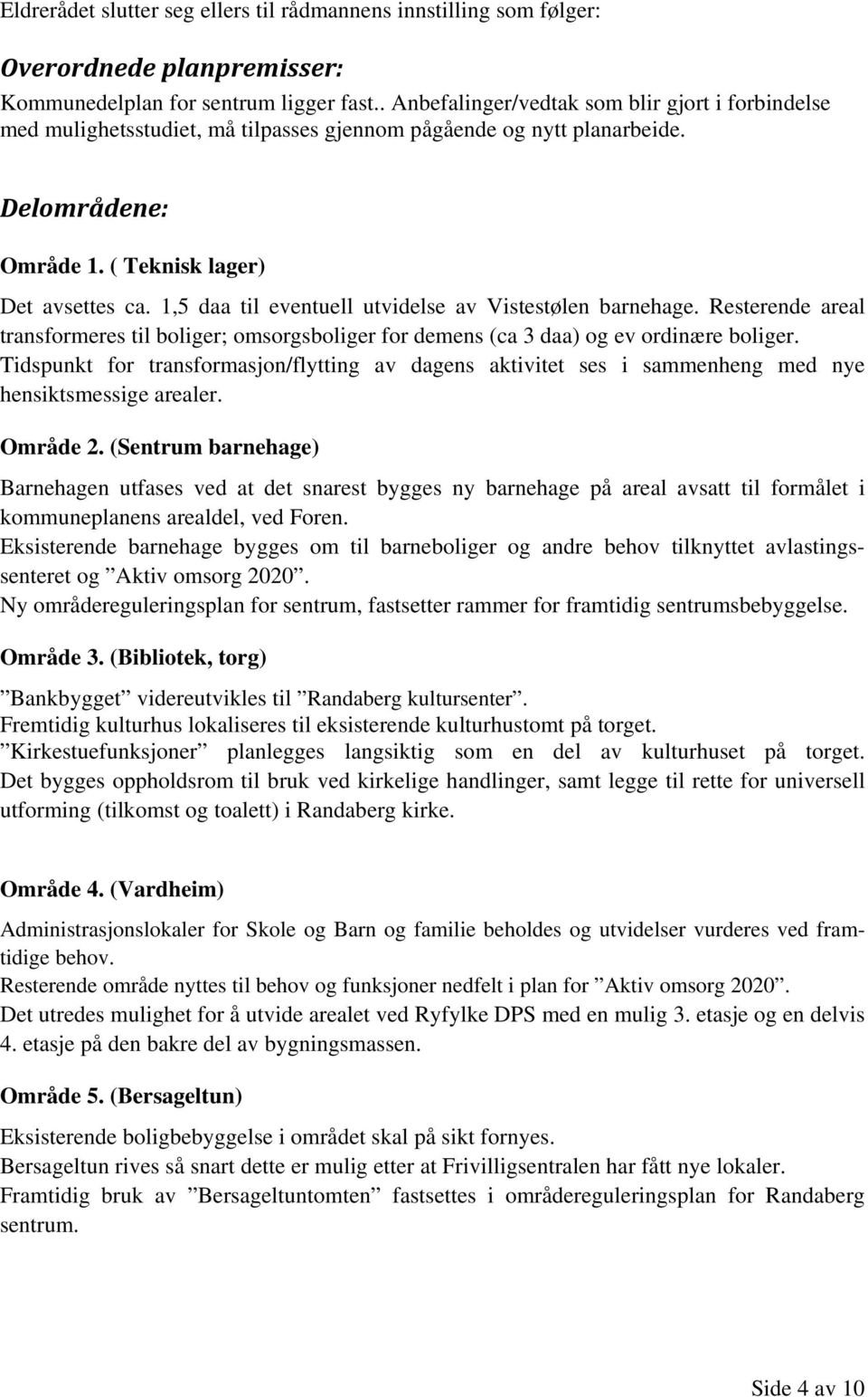 1,5 daa til eventuell utvidelse av Vistestølen barnehage. Resterende areal transformeres til boliger; omsorgsboliger for demens (ca 3 daa) og ev ordinære boliger.