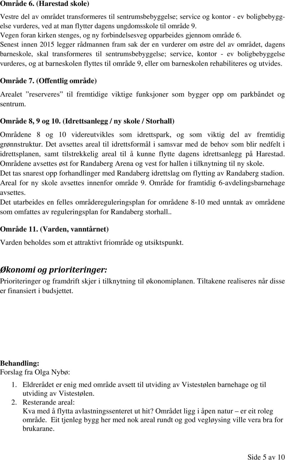 Senest innen 2015 legger rådmannen fram sak der en vurderer om østre del av området, dagens barneskole, skal transformeres til sentrumsbebyggelse; service, kontor - ev boligbebyggelse vurderes, og at