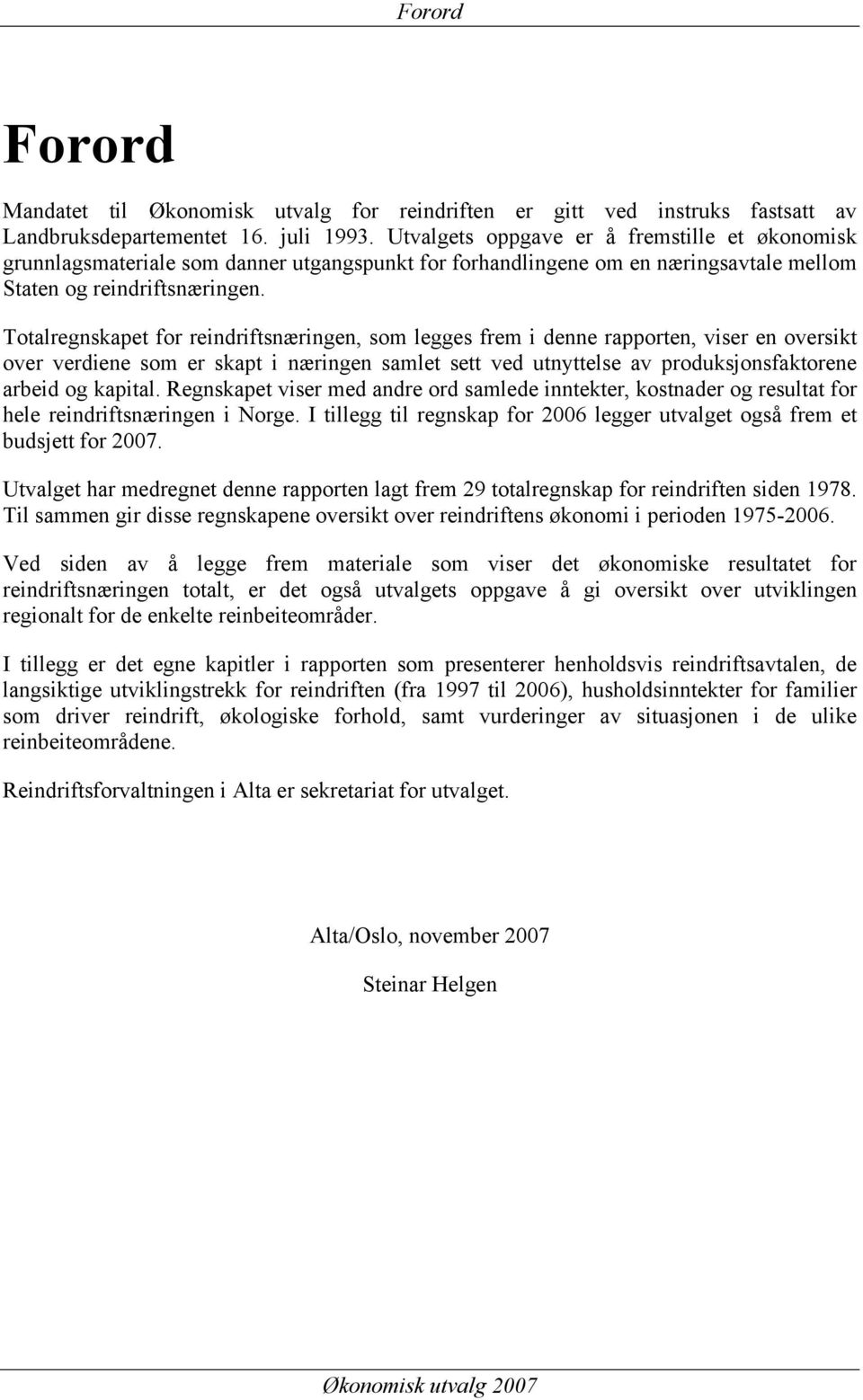 Totalregnskapet for reindriftsnæringen, som legges frem i denne rapporten, viser en oversikt over verdiene som er skapt i næringen samlet sett ved utnyttelse av produksjonsfaktorene arbeid og kapital.