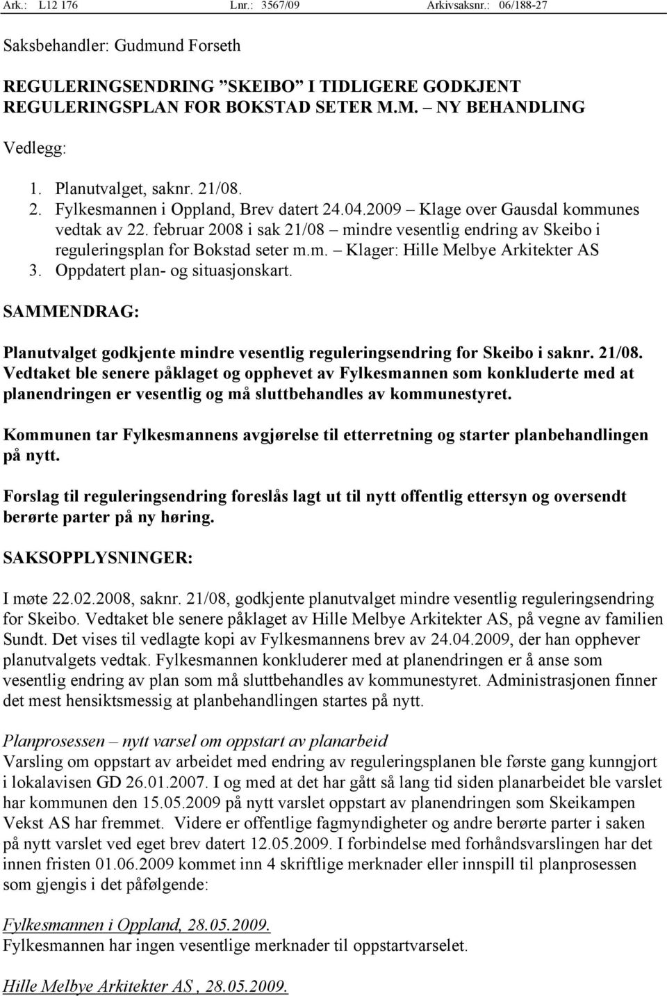 februar 2008 i sak 21/08 mindre vesentlig endring av Skeibo i reguleringsplan for Bokstad seter m.m. Klager: Hille Melbye Arkitekter AS 3. Oppdatert plan- og situasjonskart.