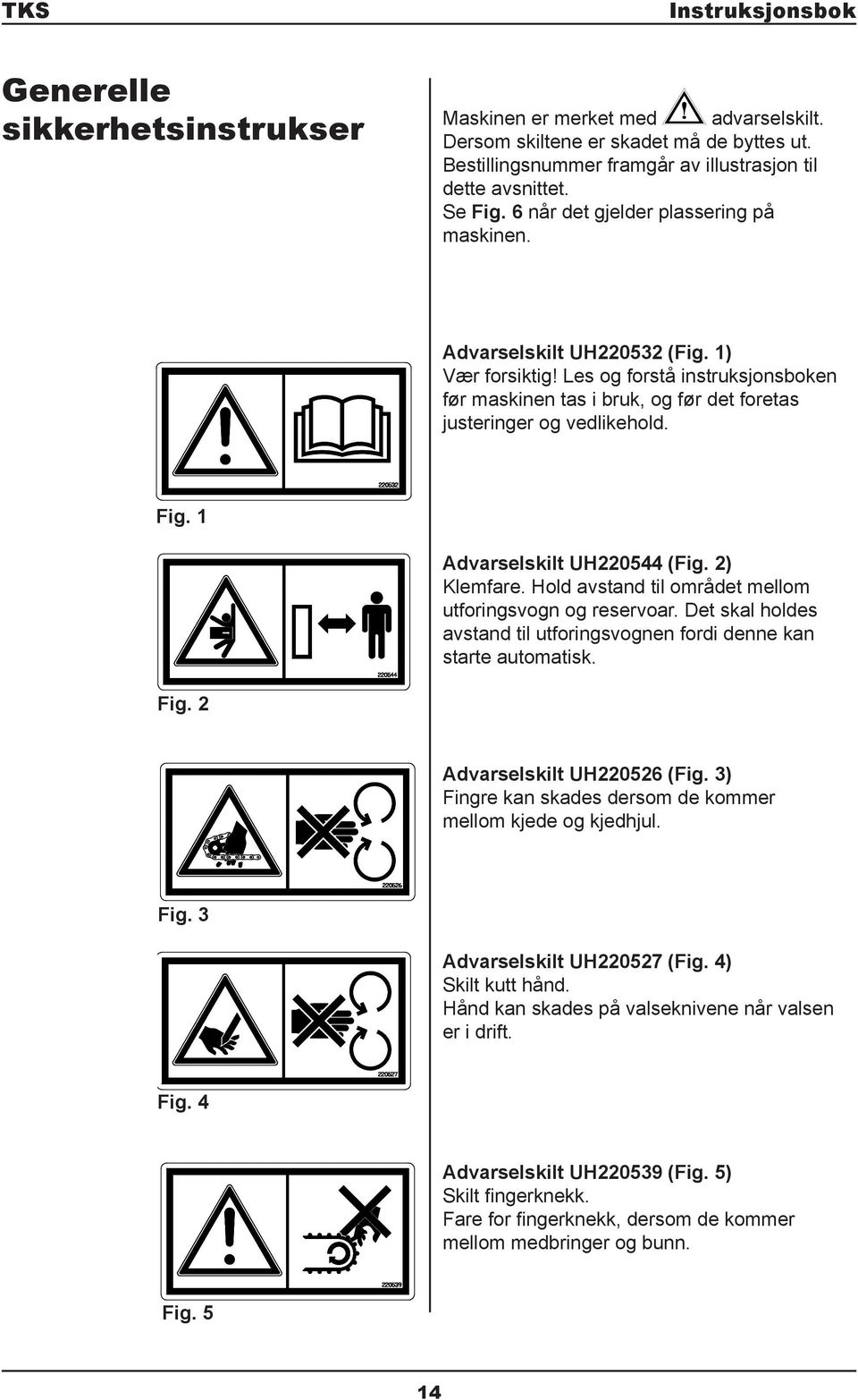 1 Advarselskilt UH220544 (Fig. 2) Klemfare. Hold avstand til området mellom utforingsvogn og reservoar. Det skal holdes avstand til utforingsvognen fordi denne kan starte automatisk. Fig.