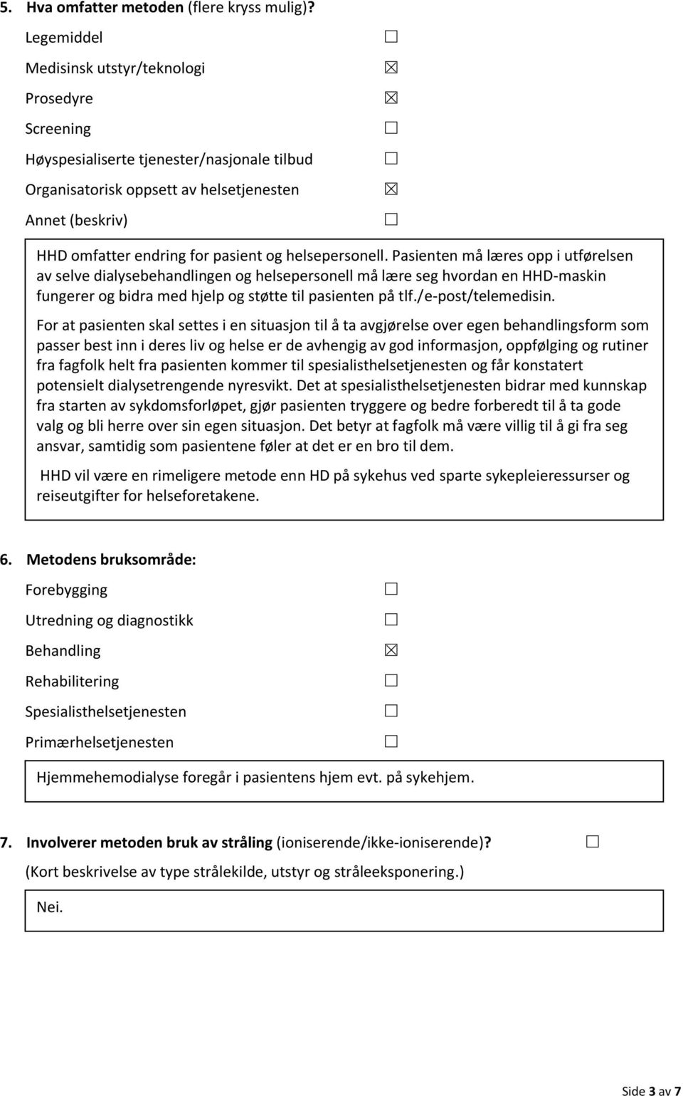 helsepersonell. Pasienten må læres opp i utførelsen av selve dialysebehandlingen og helsepersonell må lære seg hvordan en HHD-maskin fungerer og bidra med hjelp og støtte til pasienten på tlf.