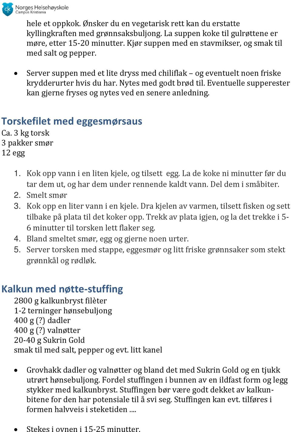 Eventuelle supperester kan gjerne fryses og nytes ved en senere anledning. Torskefilet med eggesmørsaus Ca. 3 kg torsk 3 pakker smør 12 egg 1. Kok opp vann i en liten kjele, og tilsett egg.