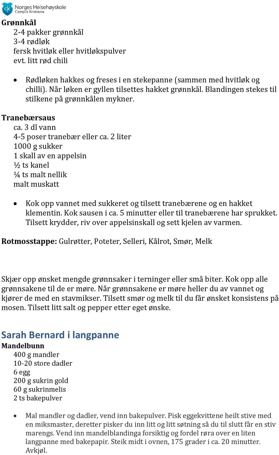 2 liter 1000 g sukker 1 skall av en appelsin ½ ts kanel ¼ ts malt nellik malt muskatt Kok opp vannet med sukkeret og tilsett tranebærene og en hakket klementin. Kok sausen i ca.