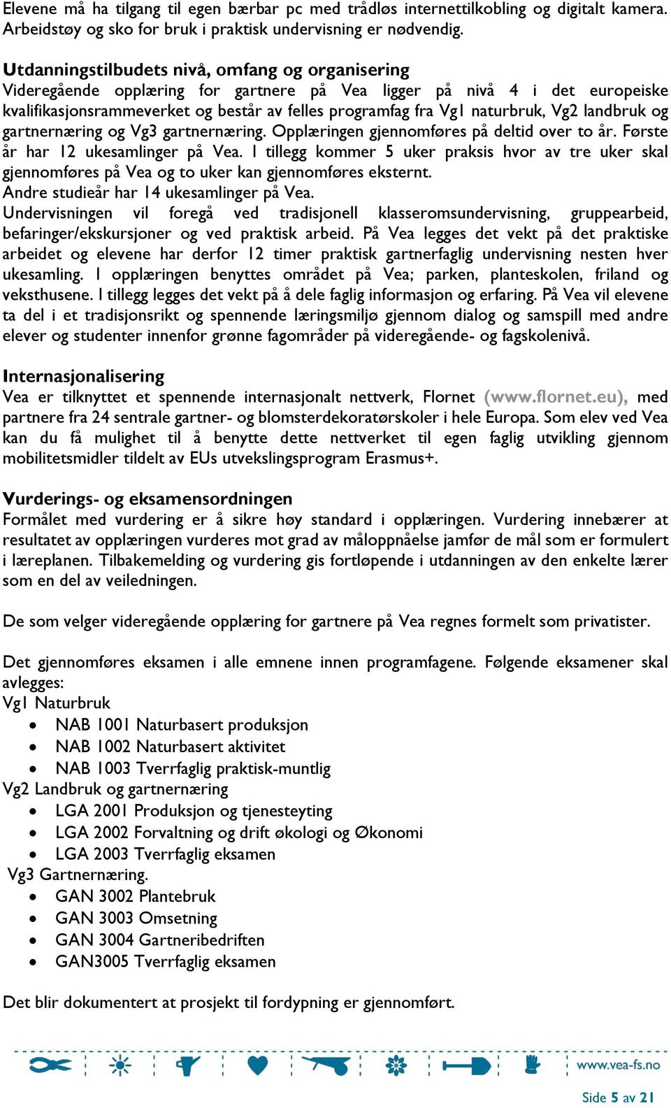 naturbruk, Vg2 landbruk og gartnernæring og Vg3 gartnernæring. Opplæringen gjennomføres på deltid over to år. Første år har 12 ukesamlinger på Vea.