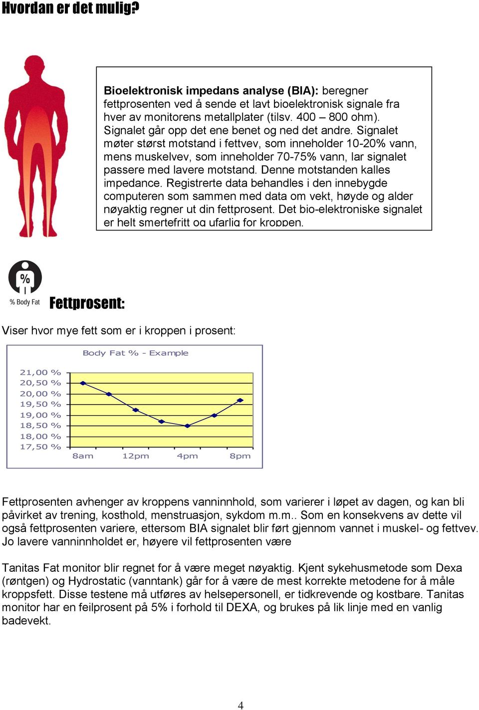 Signalet møter størst motstand i fettvev, som inneholder 10-20% vann, mens muskelvev, som inneholder 70-75% vann, lar signalet passere med lavere motstand. Denne motstanden kalles impedance.