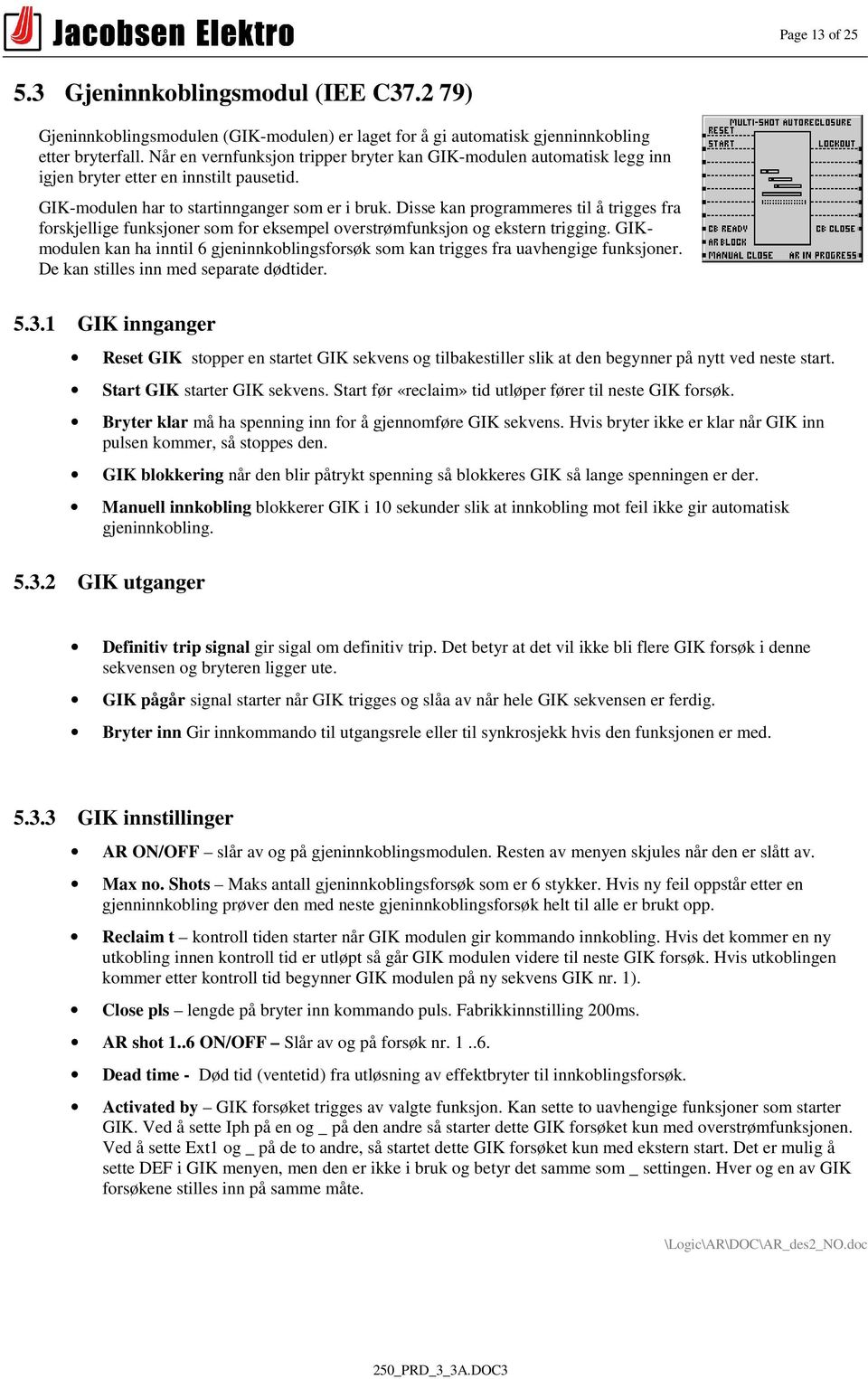 Disse kan programmeres til å trigges fra forskjellige funksjoner som for eksempel overstrømfunksjon og ekstern trigging.