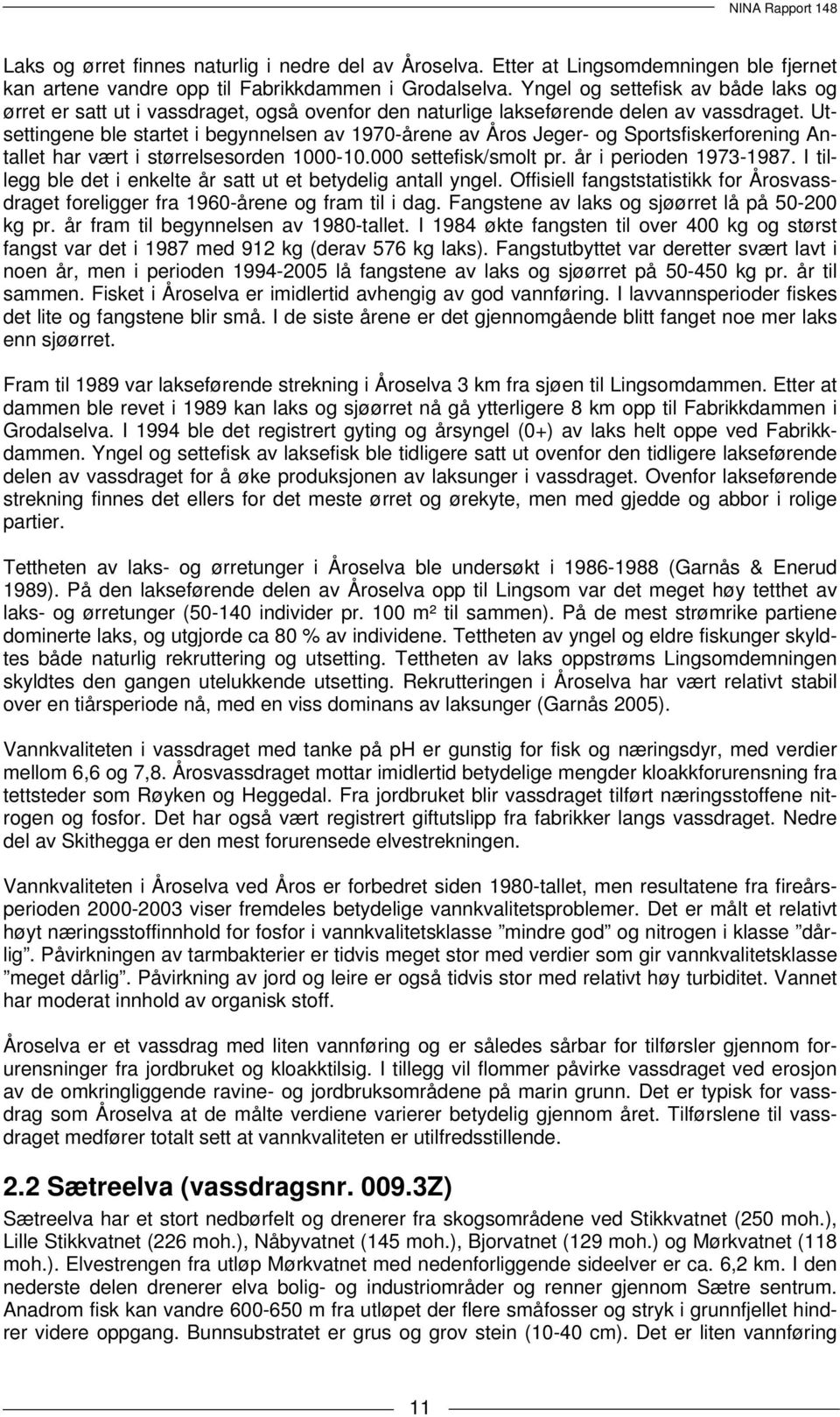 Utsettingene ble startet i begynnelsen av 1970-årene av Åros Jeger- og Sportsfiskerforening Antallet har vært i størrelsesorden 1000-10.000 settefisk/smolt pr. år i perioden 1973-1987.