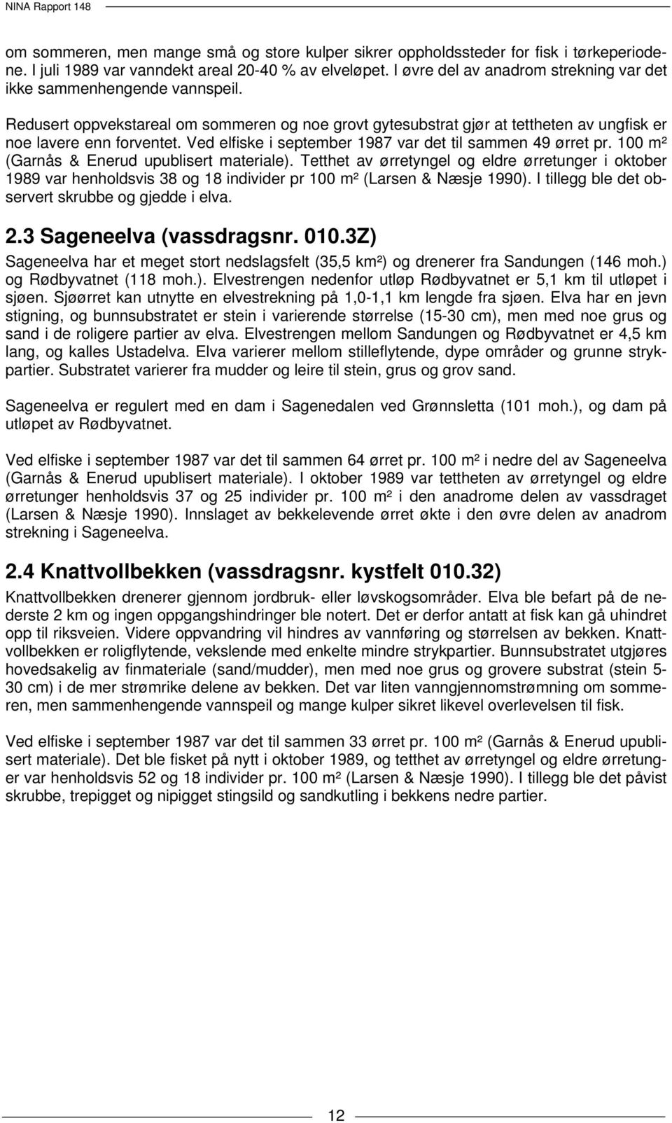 Ved elfiske i september 1987 var det til sammen 49 ørret pr. 100 m² (Garnås & Enerud upublisert materiale).