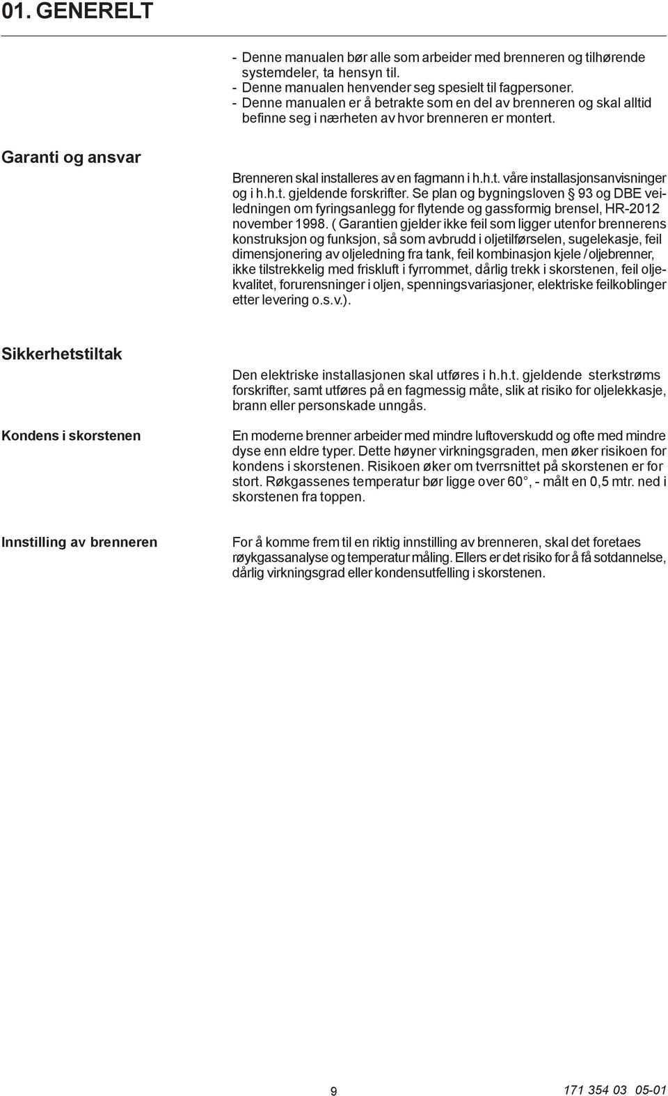 h.t. gjeldende forskrifter. Se plan og bygningsloven 93 og DBE veiledningen om fyringsanlegg for flytende og gassformig brensel, HR-2012 november 1998.