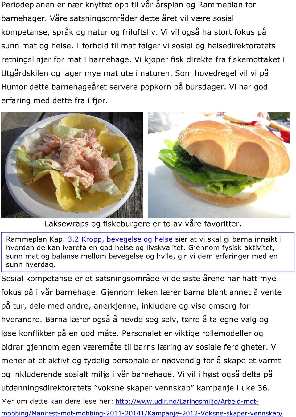 Vi kjøper fisk direkte fra fiskemottaket i Utgårdskilen og lager mye mat ute i naturen. Som hovedregel vil vi på Humor dette barnehageåret servere popkorn på bursdager.