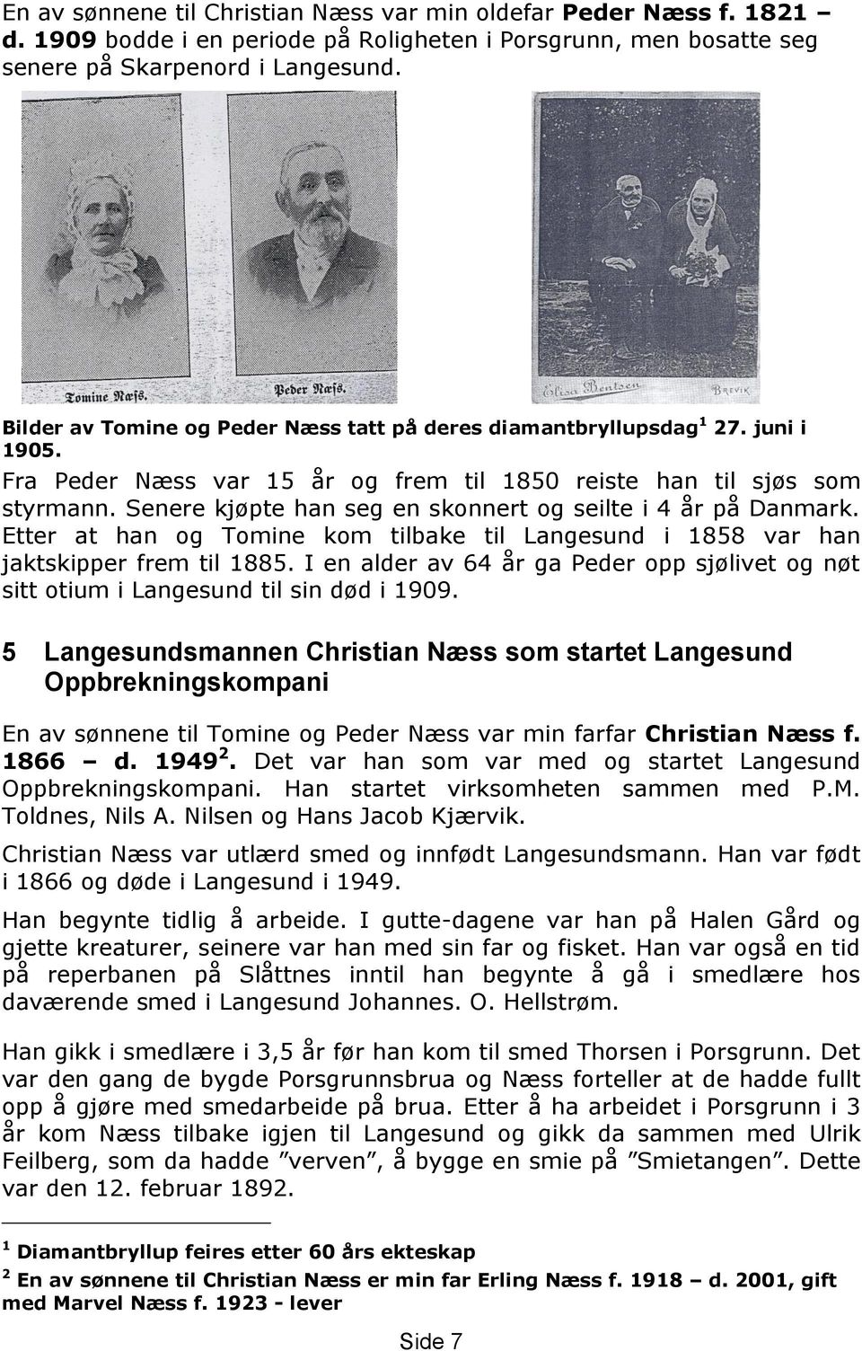 Senere kjøpte han seg en skonnert og seilte i 4 år på Danmark. Etter at han og Tomine kom tilbake til Langesund i 1858 var han jaktskipper frem til 1885.