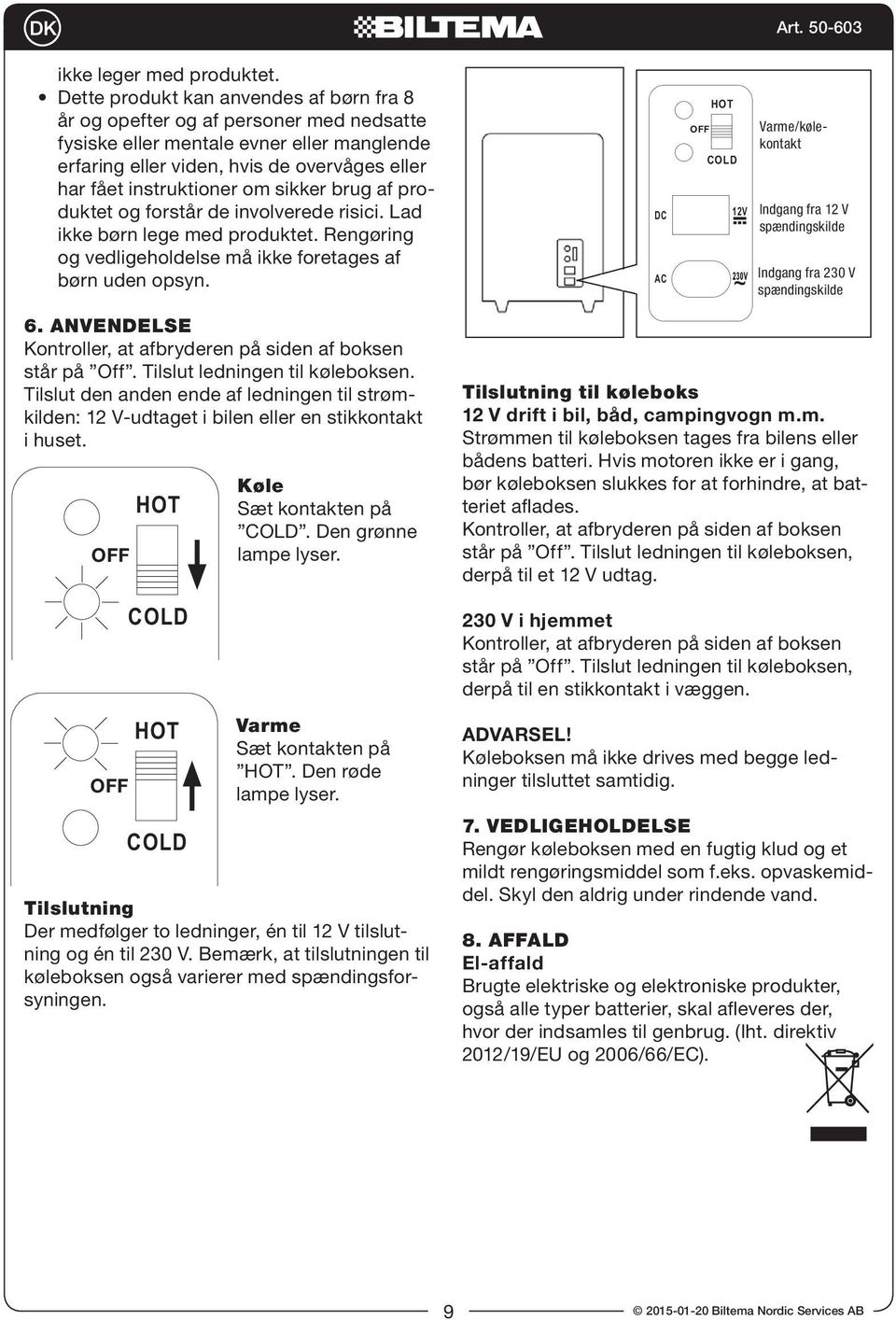 sikker brug af produktet og forstår de involverede risici. Lad ikke børn lege med produktet. Rengøring og vedligeholdelse må ikke foretages af børn uden opsyn.