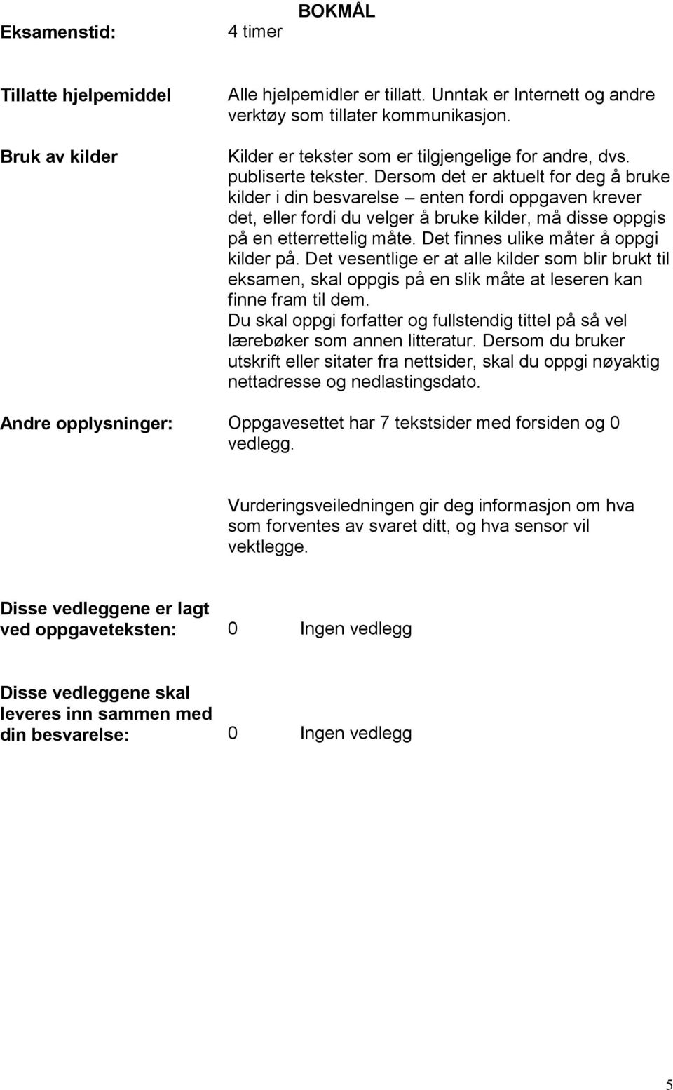 Dersom det er aktuelt for deg å bruke kilder i din besvarelse enten fordi oppgaven krever det, eller fordi du velger å bruke kilder, må disse oppgis på en etterrettelig måte.