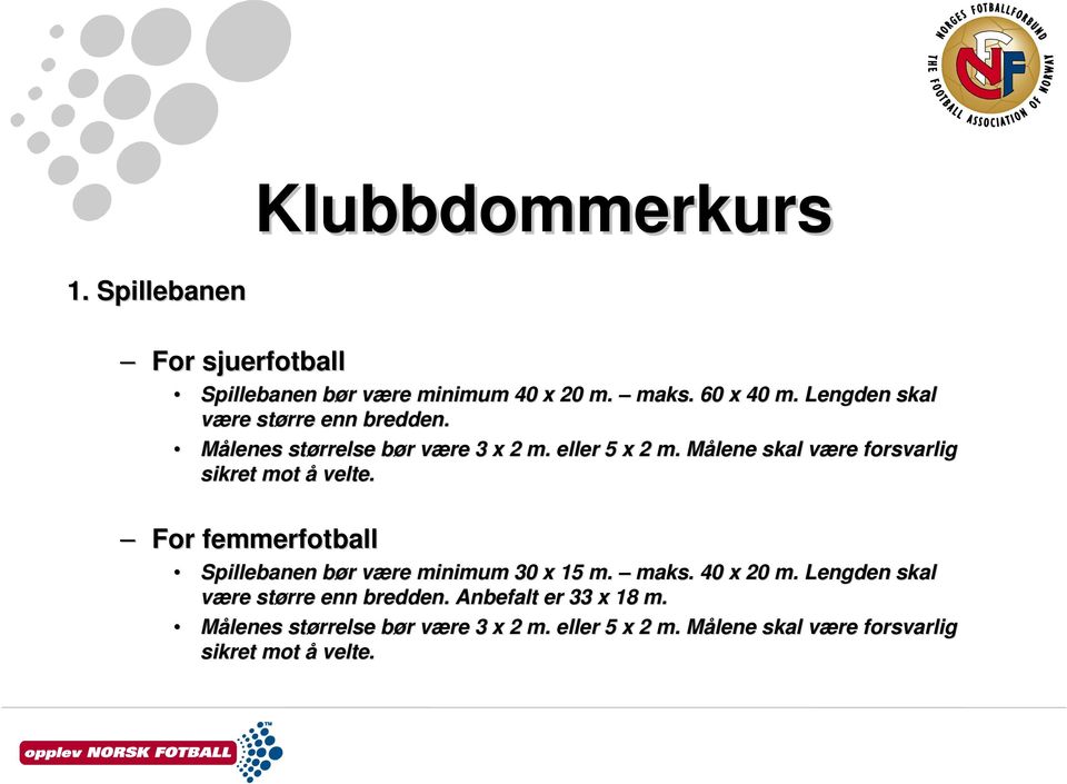 Målene M skal være v forsvarlig sikret mot å velte. For femmerfotball Spillebanen bør b r være v minimum 30 x 15 m. maks.