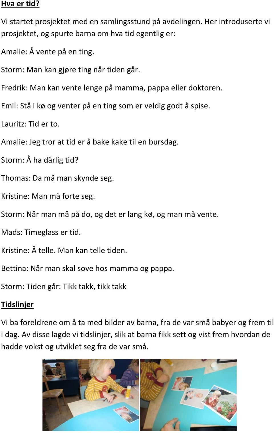 Amalie: Jeg tror at tid er å bake kake til en bursdag. Storm: Å ha dårlig tid? Thomas: Da må man skynde seg. Kristine: Man må forte seg. Storm: Når man må på do, og det er lang kø, og man må vente.