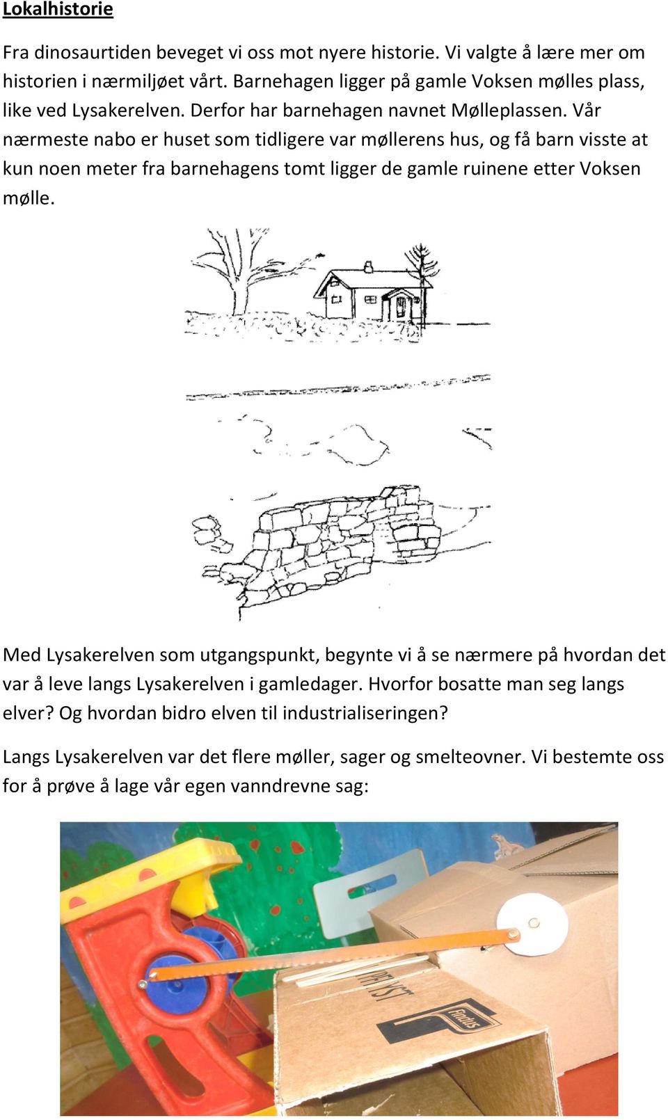 Vår nærmeste nabo er huset som tidligere var møllerens hus, og få barn visste at kun noen meter fra barnehagens tomt ligger de gamle ruinene etter Voksen mølle.