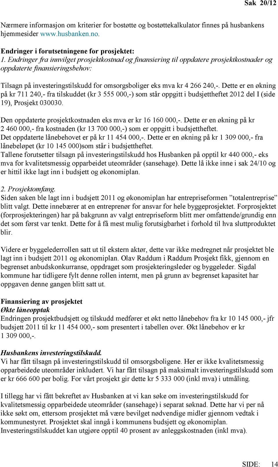 Dette er en økning på kr 711 240,- fra tilskuddet (kr 3 555 000,-) som står oppgitt i budsjettheftet 2012 del I (side 19), Prosjekt 030030. Den oppdaterte prosjektkostnaden eks mva er kr 16 160 000,-.