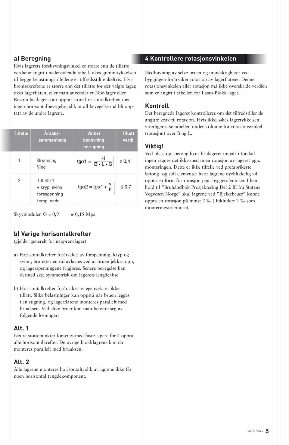 horisontalbevegelse, slik at all bevegelse må bli opptatt av de andre lagrene. Tilfelle Årsaks- Vinkel Tillatt 1 Bremsing sammenheng benevning verdi Vind 2 Tilfelle 1 + kryp, svinn, forsspenning temp.