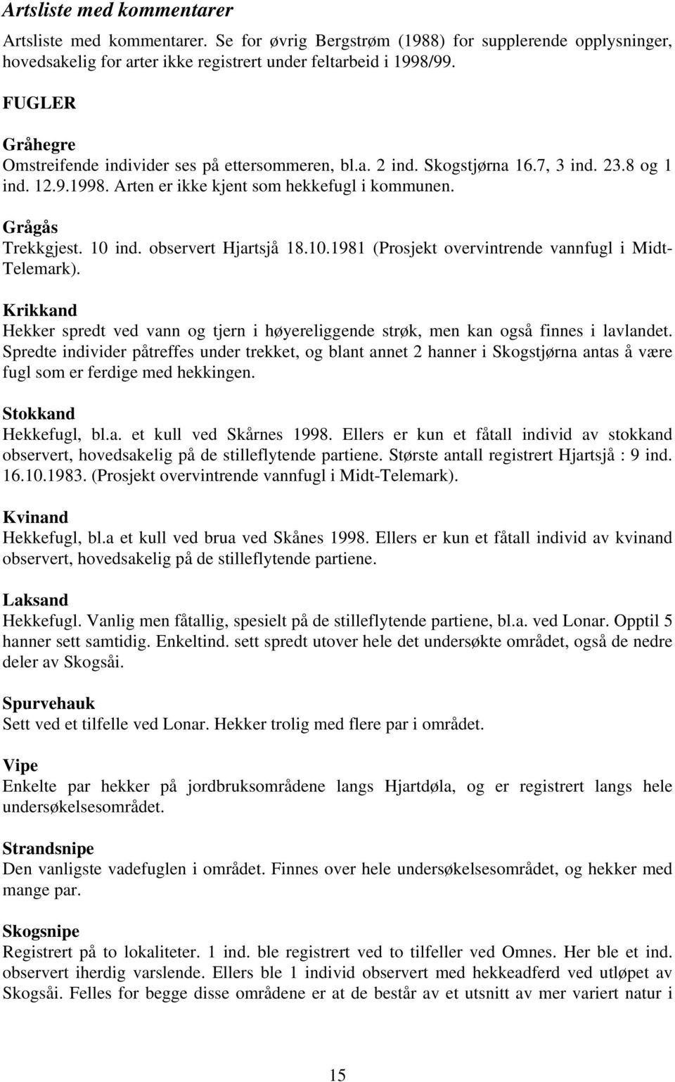 observert Hjartsjå 18.10.1981 (Prosjekt overvintrende vannfugl i Midt- Telemark). Krikkand Hekker spredt ved vann og tjern i høyereliggende strøk, men kan også finnes i lavlandet.