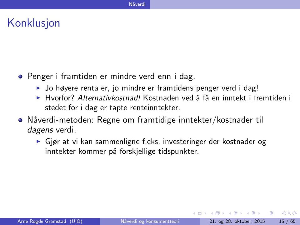 Nåverdi-metoden: Regne om framtidige inntekter/kostnader til dagens verdi. Gjør at vi kan sammenligne f.eks.