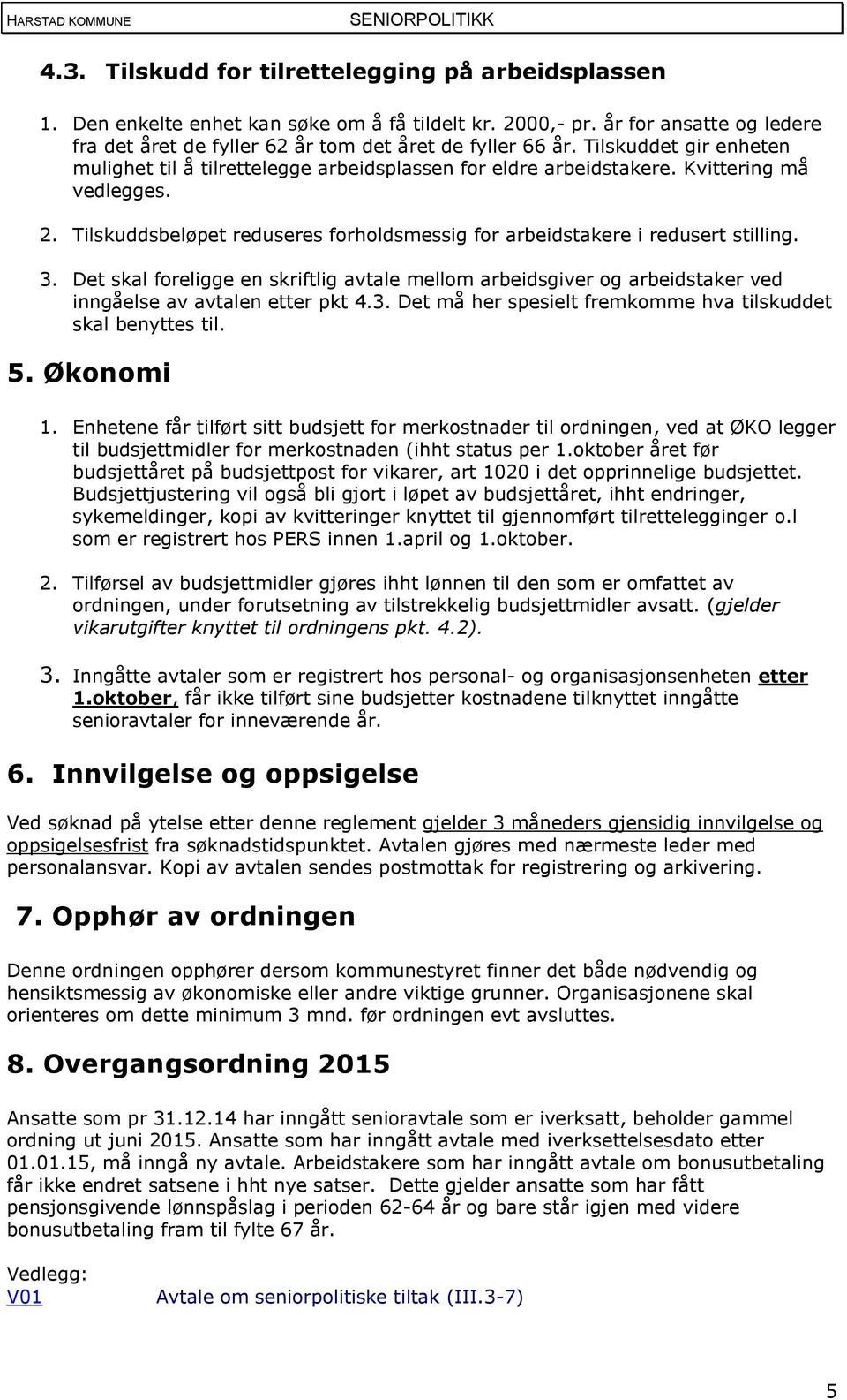 3. Det skal foreligge en skriftlig avtale mellom arbeidsgiver og arbeidstaker ved inngåelse av avtalen etter pkt 4.3. Det må her spesielt fremkomme hva tilskuddet skal benyttes til. 5. Økonomi 1.