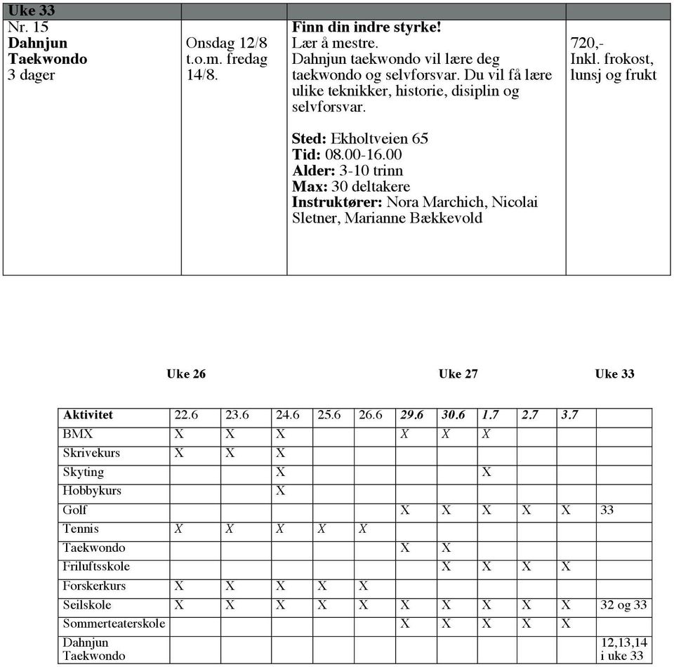 00 Alder: 3-10 trinn Max: 30 deltakere Instruktører: Nora Marchich, Nicolai Sletner, Marianne Bækkevold Uke 26 Uke 27 Uke 33 Aktivitet 22.6 23.6 24.6 25.6 26.6 29.6 30.6 1.7 2.7 3.