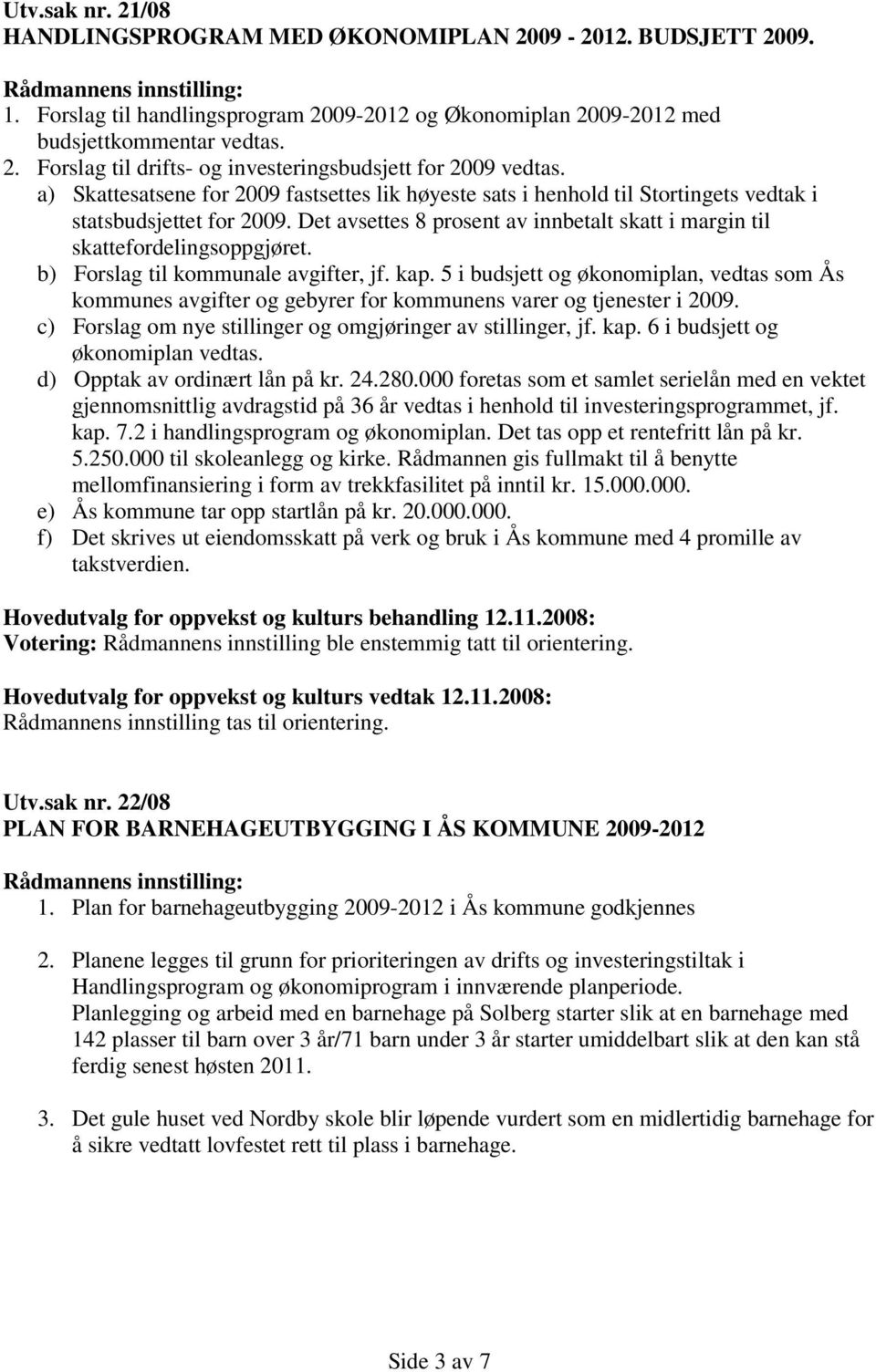 b) Forslag til kommunale avgifter, jf. kap. 5 i budsjett og økonomiplan, vedtas som Ås kommunes avgifter og gebyrer for kommunens varer og tjenester i 2009.