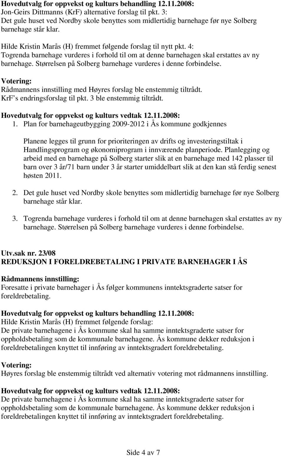 Størrelsen på Solberg barnehage vurderes i denne forbindelse. Rådmannens innstilling med Høyres forslag ble enstemmig tiltrådt. KrF s endringsforslag til pkt. 3 ble enstemmig tiltrådt. 1.