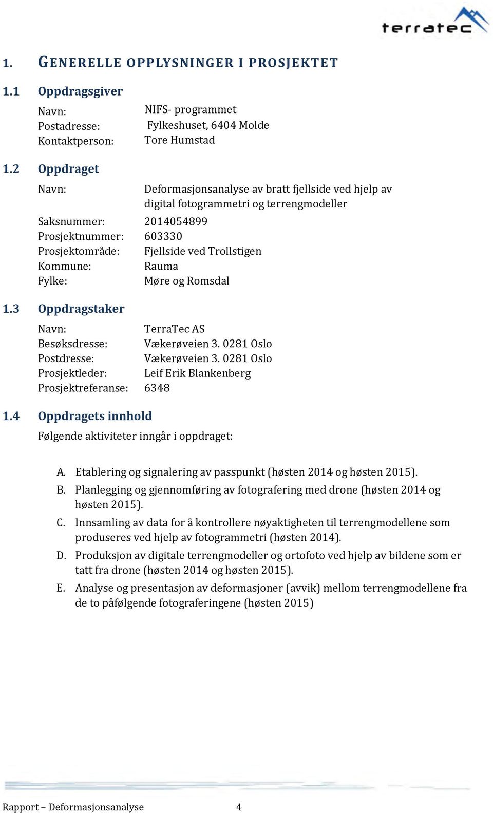 Kommune: Rauma Fylke: Møre og Romsdal 1.3 Oppdragstaker Navn: TerraTec AS Besøksdresse: Vækerøveien 3. 0281 Oslo Postdresse: Vækerøveien 3.