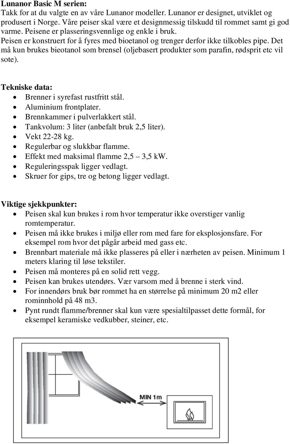 Peisen er konstruert for å fyres med bioetanol og trenger derfor ikke tilkobles pipe. Det må kun brukes bieotanol som brensel (oljebasert produkter som parafin, rødsprit etc vil sote).