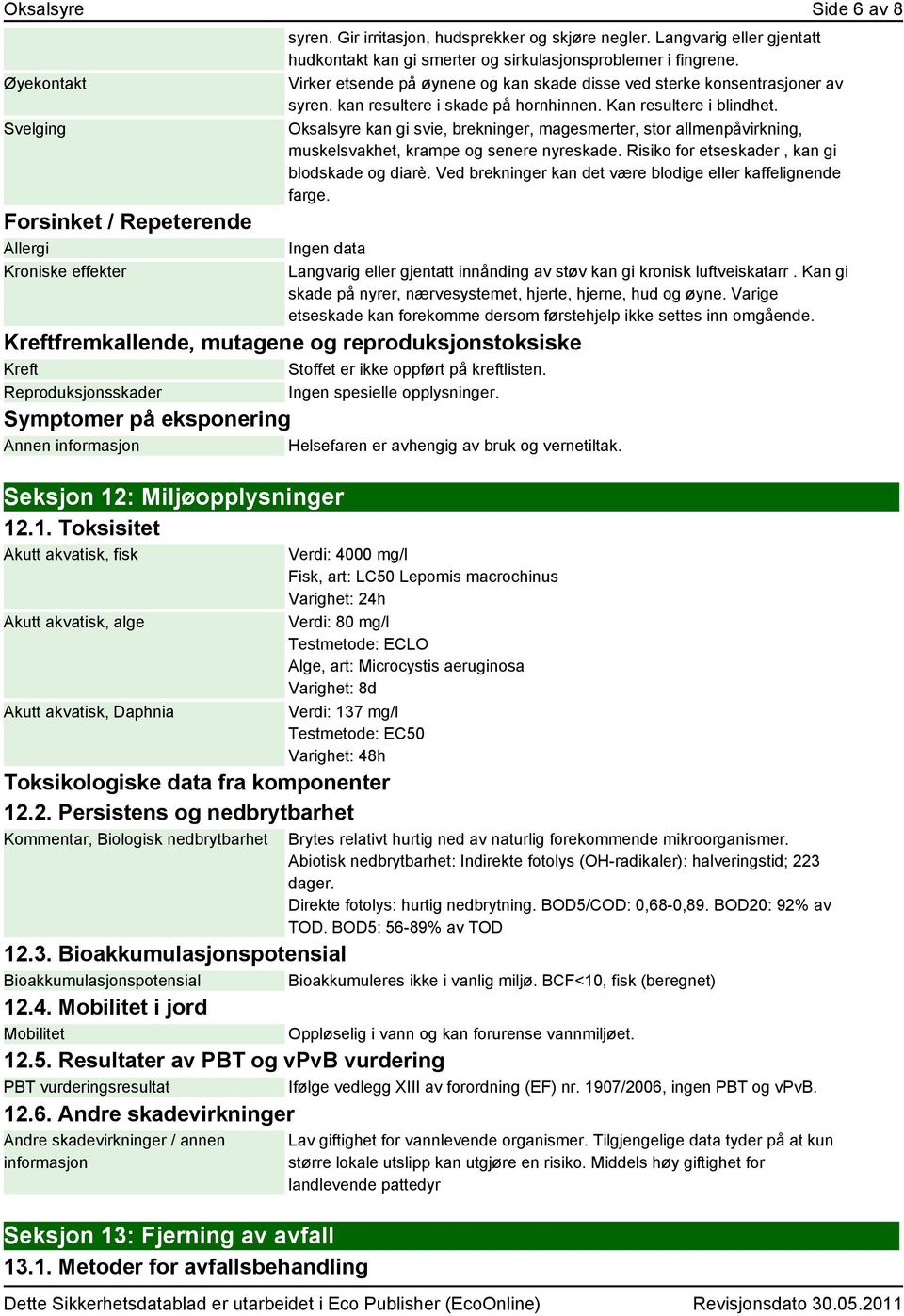 kan resultere i skade på hornhinnen. Kan resultere i blindhet. Oksalsyre kan gi svie, brekninger, magesmerter, stor allmenpåvirkning, muskelsvakhet, krampe og senere nyreskade.