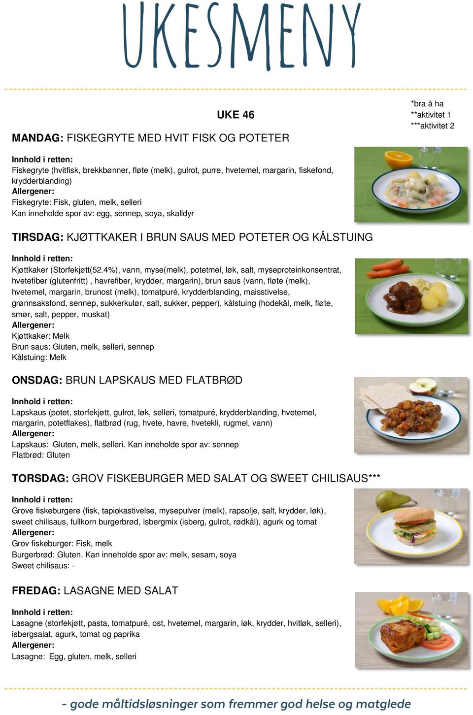 4%), vann, myse(melk), potetmel, løk, salt, myseproteinkonsentrat, hvetefiber (glutenfritt), havrefiber, krydder, margarin), brun saus (vann, fløte (melk), hvetemel, margarin, brunost (melk),