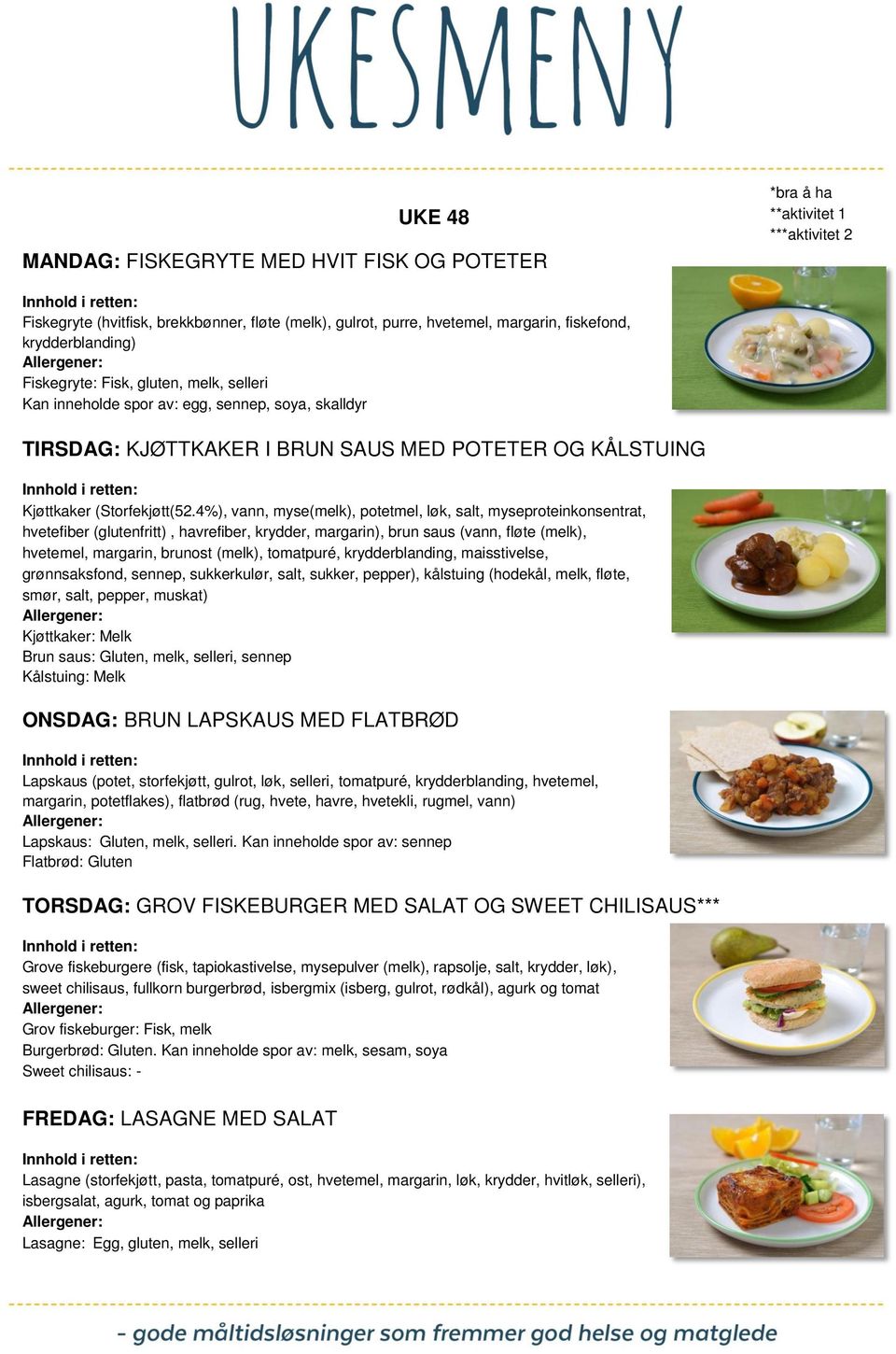 4%), vann, myse(melk), potetmel, løk, salt, myseproteinkonsentrat, hvetefiber (glutenfritt), havrefiber, krydder, margarin), brun saus (vann, fløte (melk), hvetemel, margarin, brunost (melk),