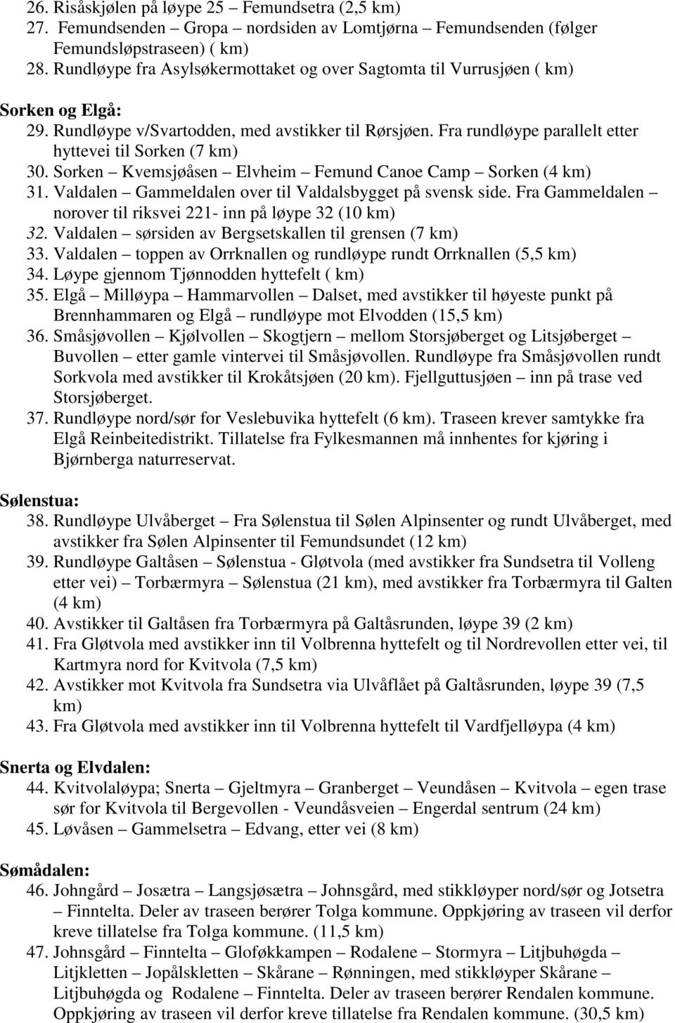 Sorken Kvemsjøåsen Elvheim Femund Canoe Camp Sorken (4 31. Valdalen Gammeldalen over til Valdalsbygget på svensk side. Fra Gammeldalen norover til riksvei 221- inn på løype 32 (10 32.