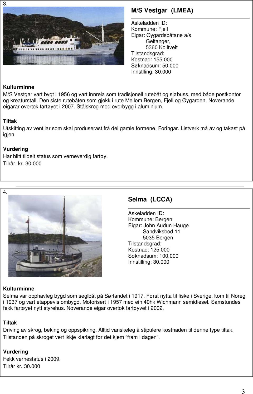 Noverande eigarar overtok fartøyet i 2007. Stålskrog med overbygg i aluminium. Utskifting av ventilar som skal produserast frå dei gamle formene. Foringar. Listverk må av og takast på igjen.