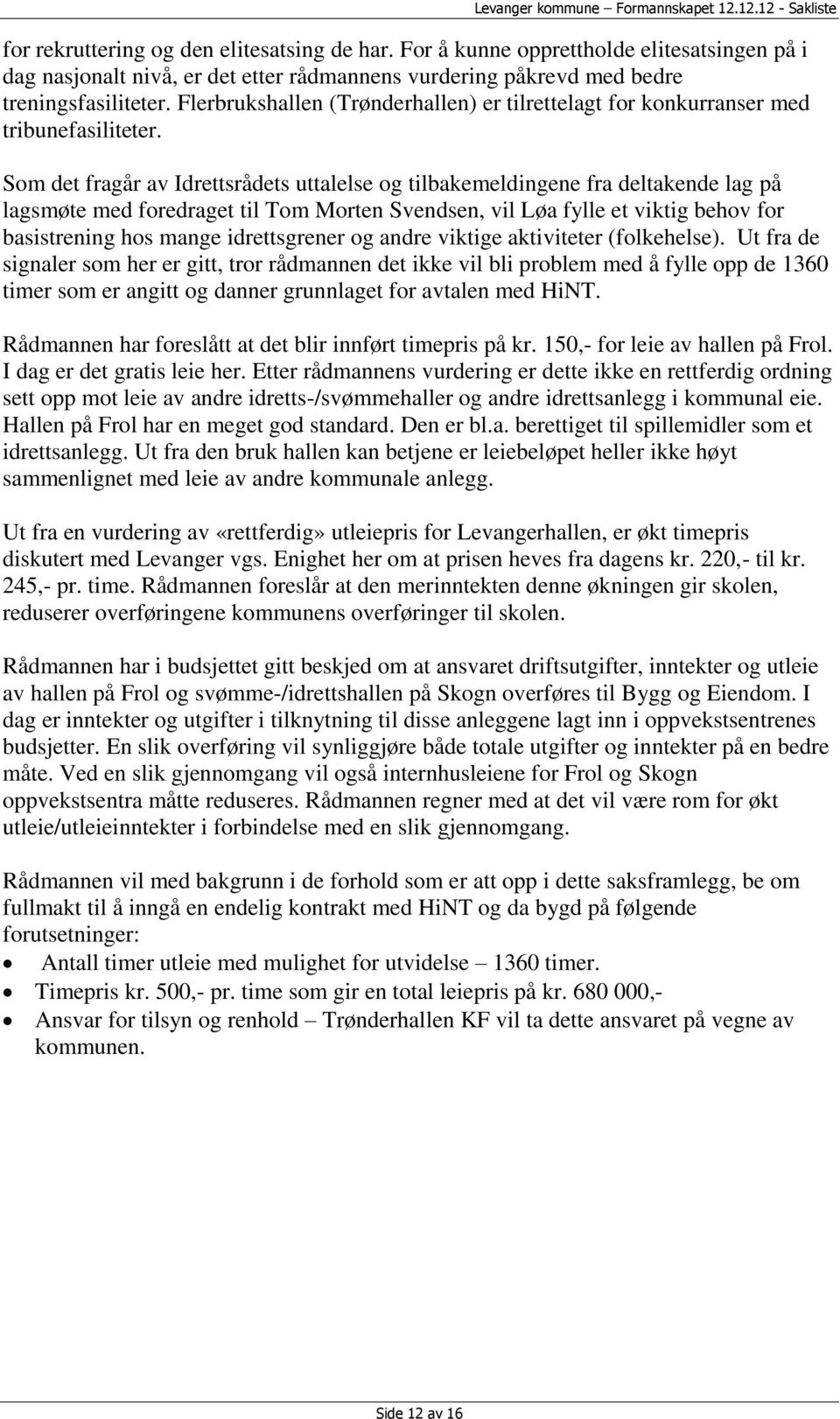 Som det fragår av Idrettsrådets uttalelse og tilbakemeldingene fra deltakende lag på lagsmøte med foredraget til Tom Morten Svendsen, vil Løa fylle et viktig behov for basistrening hos mange