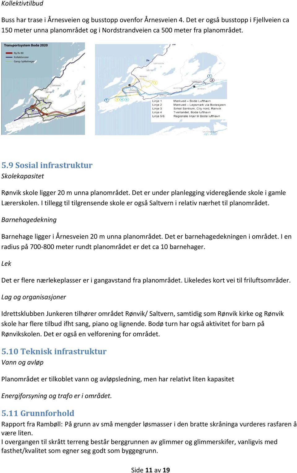 I tillegg til tilgrensende skole er også Saltvern i relativ nærhet til planområdet. Barnehagedekning Barnehage ligger i Årnesveien 20 m unna planområdet. Det er barnehagedekningen i området.