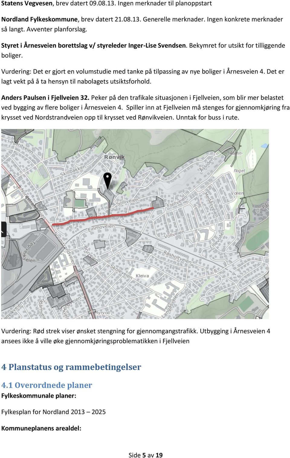 Vurdering: Det er gjort en volumstudie med tanke på tilpassing av nye boliger i Årnesveien 4. Det er lagt vekt på å ta hensyn til nabolagets utsiktsforhold. Anders Paulsen i Fjellveien 32.
