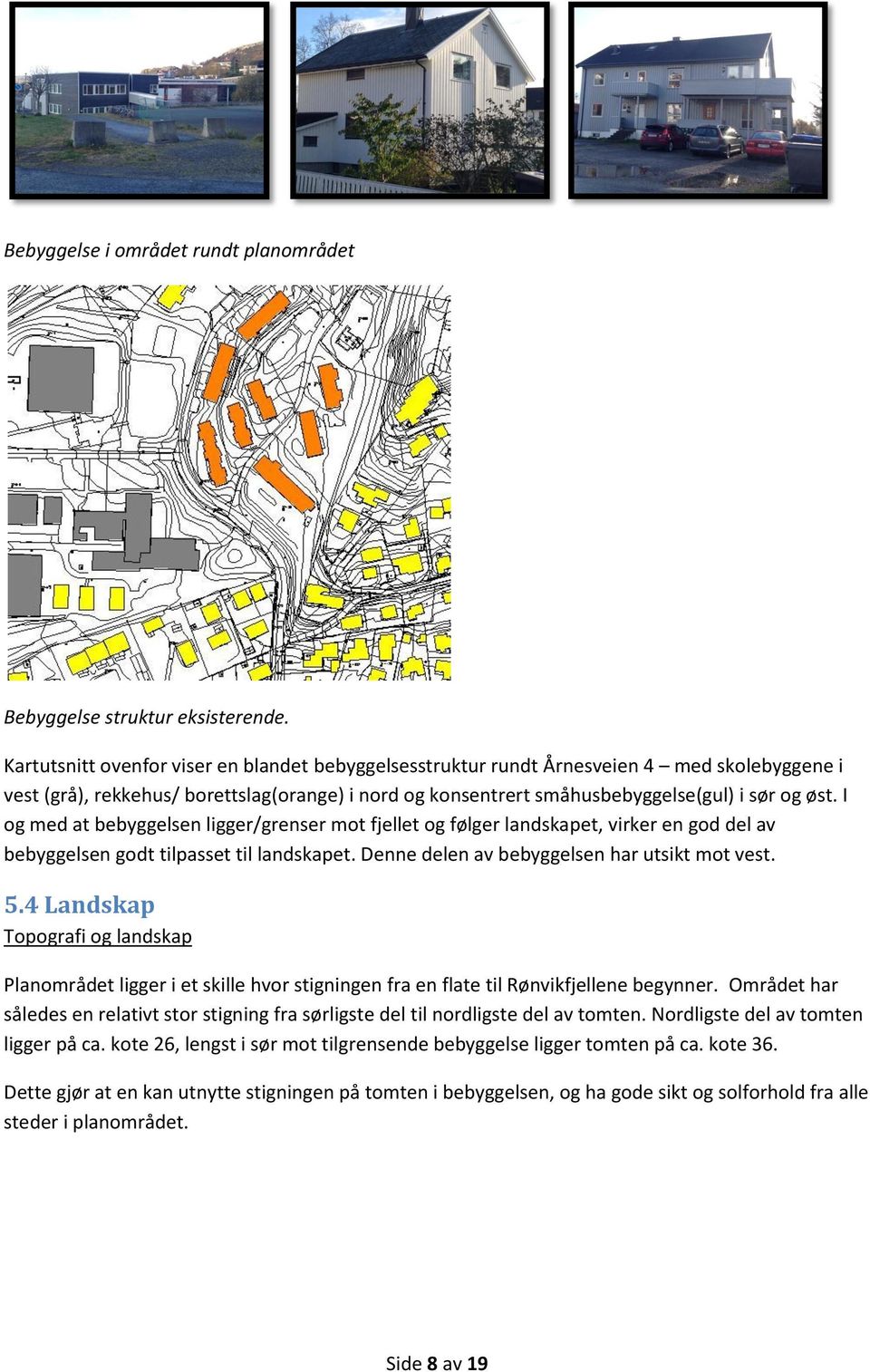 I og med at bebyggelsen ligger/grenser mot fjellet og følger landskapet, virker en god del av bebyggelsen godt tilpasset til landskapet. Denne delen av bebyggelsen har utsikt mot vest. 5.