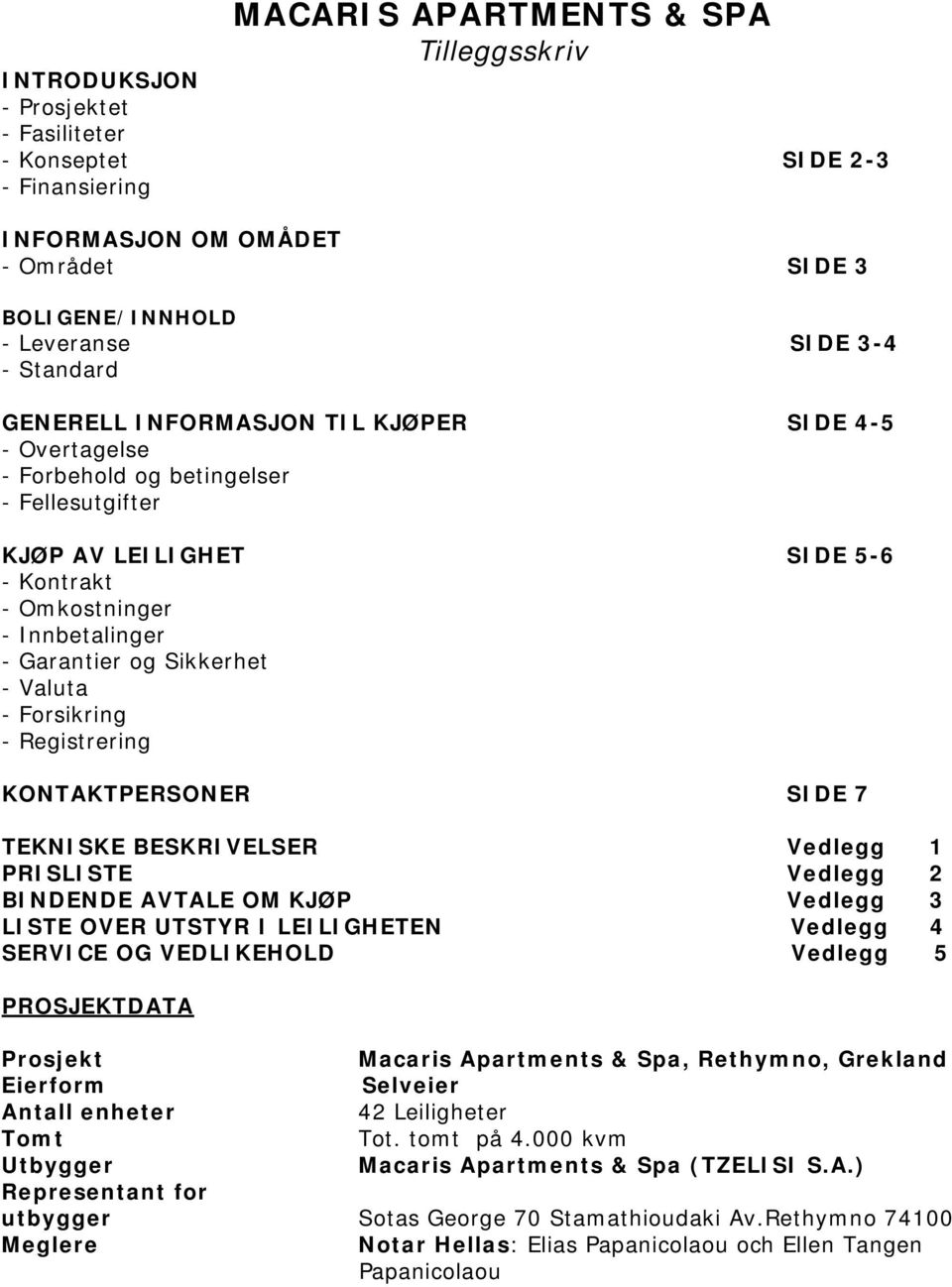 Sikkerhet - Valuta - Forsikring - Registrering KONTAKTPERSONER SIDE 7 TEKNISKE BESKRIVELSER Vedlegg 1 PRISLISTE Vedlegg 2 BINDENDE AVTALE OM KJØP Vedlegg 3 LISTE OVER UTSTYR I LEILIGHETEN Vedlegg 4