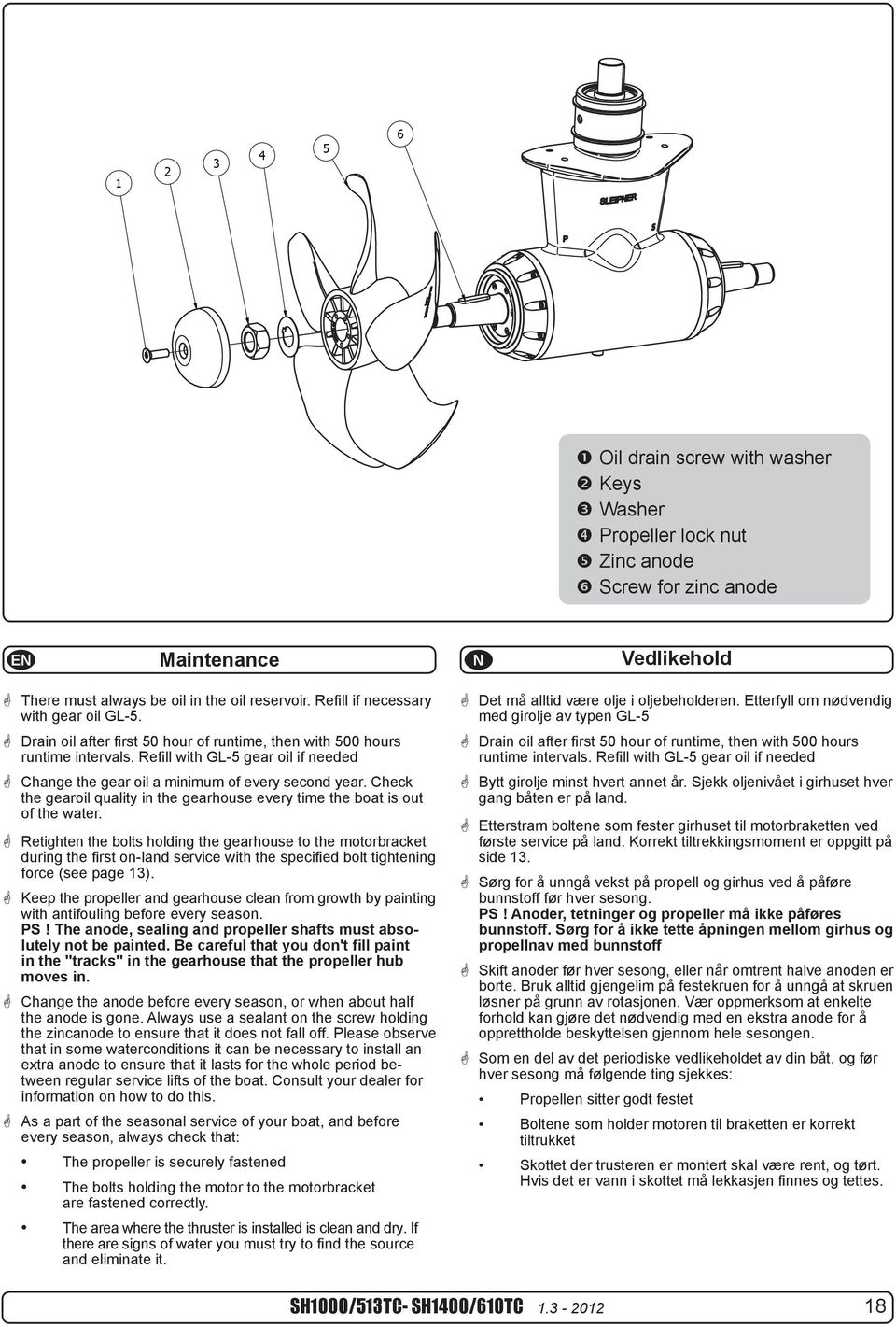 Refill with GL-5 gear oil if needed Change the gear oil a minimum of every second year. Check the gearoil quality in the gearhouse every time the boat is out of the water.