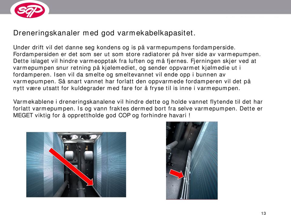 Fjerningen skjer ved at varmepumpen snur retning på kjølemediet, og sender oppvarmet kjølmedie ut i fordamperen. Isen vil da smelte og smeltevannet vil ende opp i bunnen av varmepumpen.