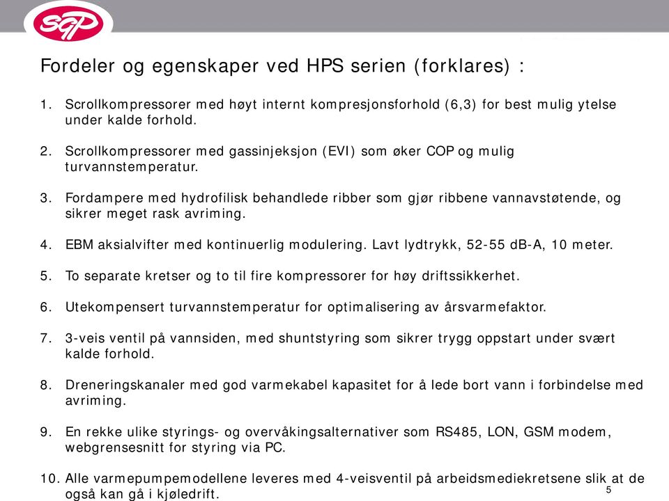 EBM aksialvifter med kontinuerlig modulering. Lavt lydtrykk, 52-55 db-a, 10 meter. 5. To separate kretser og to til fire kompressorer for høy driftssikkerhet. 6.