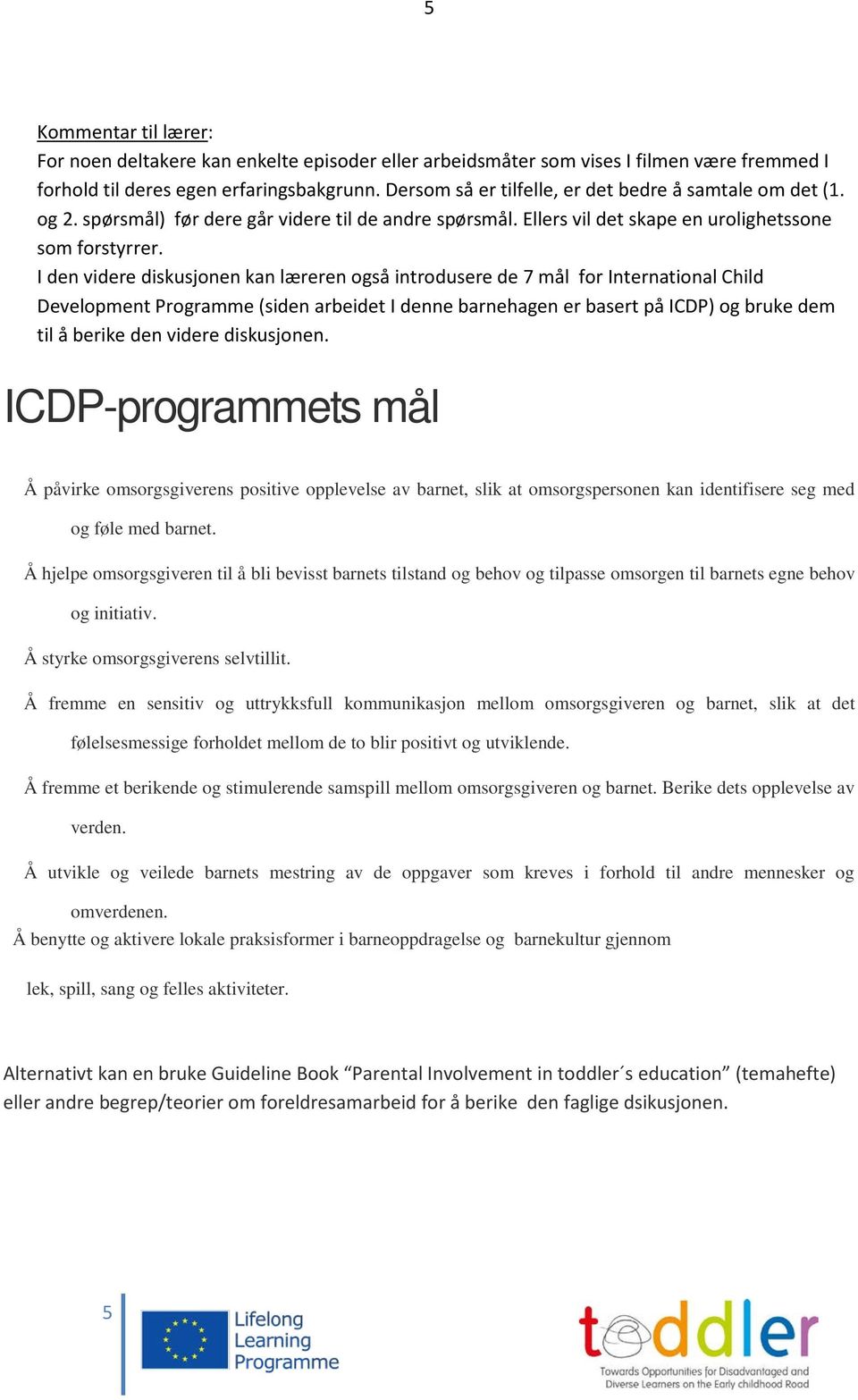 I den videre diskusjonen kan læreren også introdusere de 7 mål for International Child Development Programme (siden arbeidet I denne barnehagen er basert på ICDP) og bruke dem til å berike den videre