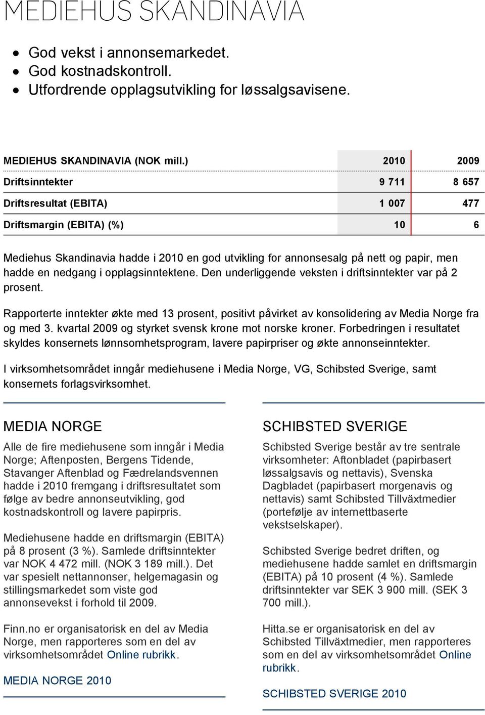 en nedgang i opplagsinntektene. Den underliggende veksten i driftsinntekter var på 2 prosent. Rapporterte inntekter økte med 13 prosent, positivt påvirket av konsolidering av Media Norge fra og med 3.